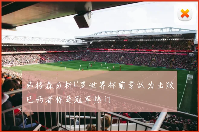 弗格森分析C罗世界杯前景认为击败巴西者将是冠军热门