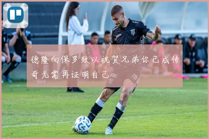 德隆向保罗致以祝贺兄弟你已成传奇无需再证明自己