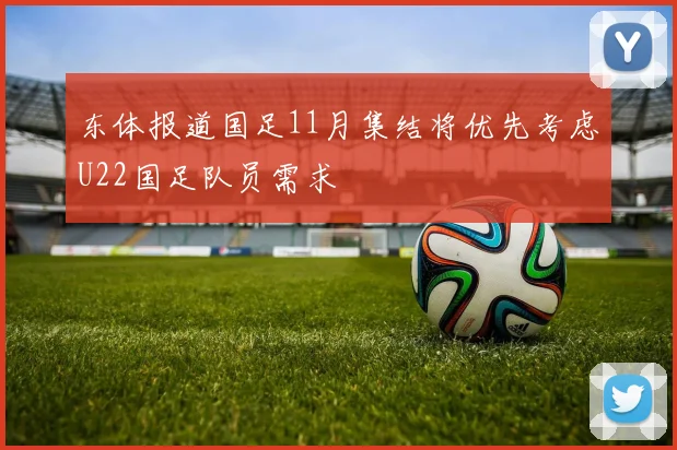 东体报道国足11月集结将优先考虑U22国足队员需求