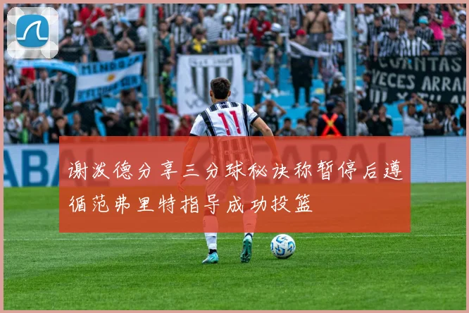 谢泼德分享三分球秘诀称暂停后遵循范弗里特指导成功投篮