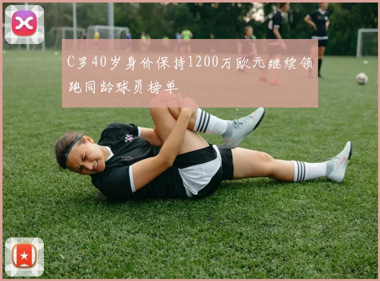 C罗40岁身价保持1200万欧元继续领跑同龄球员榜单