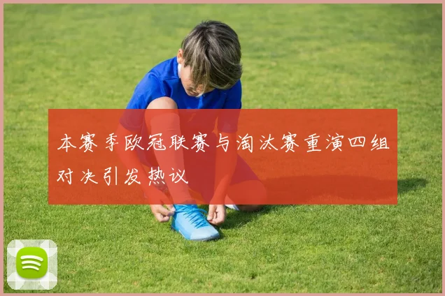 本赛季欧冠联赛与淘汰赛重演四组对决引发热议