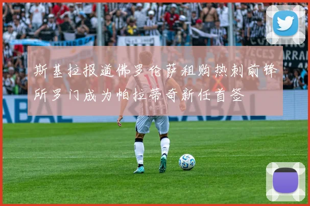 斯基拉报道佛罗伦萨租购热刺前锋所罗门成为帕拉蒂奇新任首签
