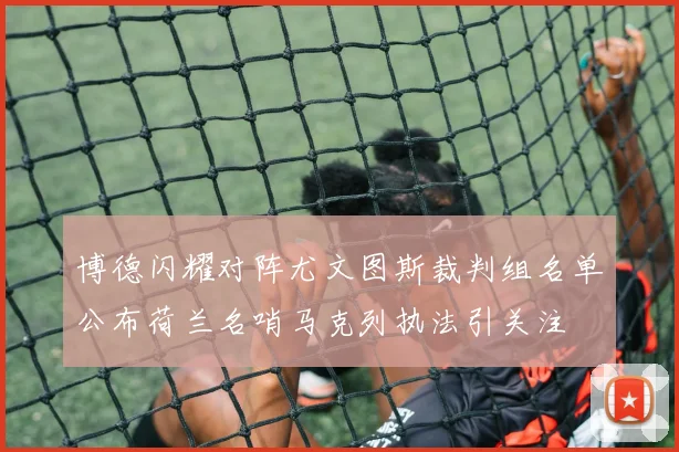 博德闪耀对阵尤文图斯裁判组名单公布荷兰名哨马克列执法引关注