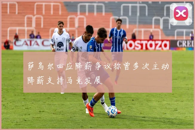 萨乌尔回应降薪争议称曾多次主动降薪支持马竞发展
