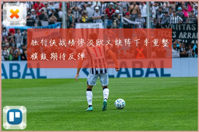 独行侠战绩惨淡欧文缺阵下季重整旗鼓期待反弹