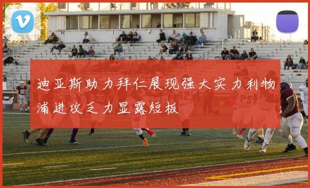 迪亚斯助力拜仁展现强大实力利物浦进攻乏力显露短板