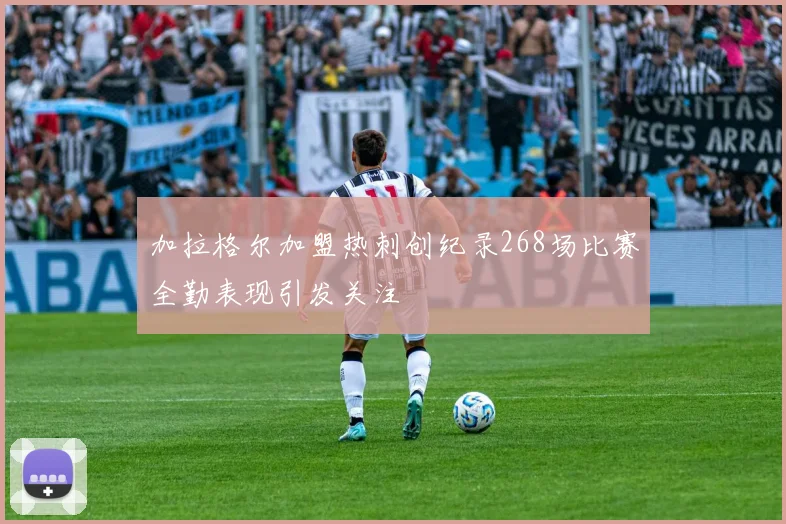 加拉格尔加盟热刺创纪录268场比赛全勤表现引发关注