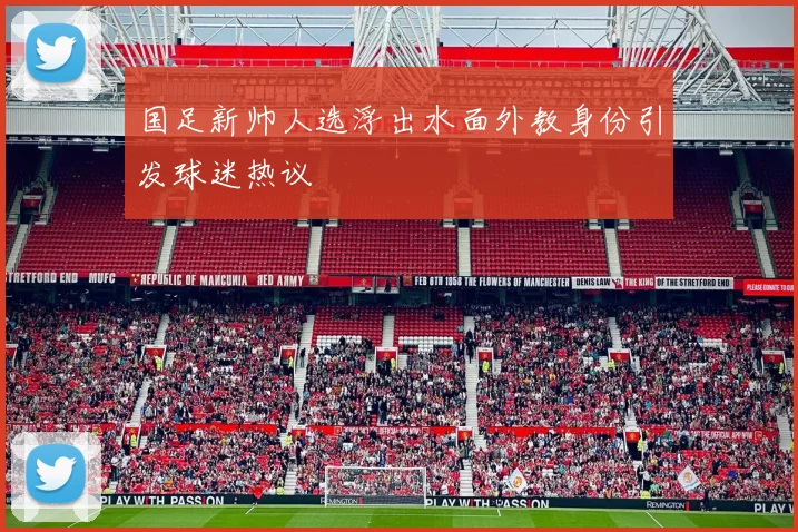 国足新帅人选浮出水面外教身份引发球迷热议