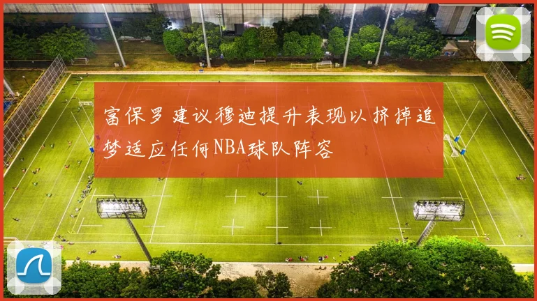 富保罗建议穆迪提升表现以挤掉追梦适应任何NBA球队阵容