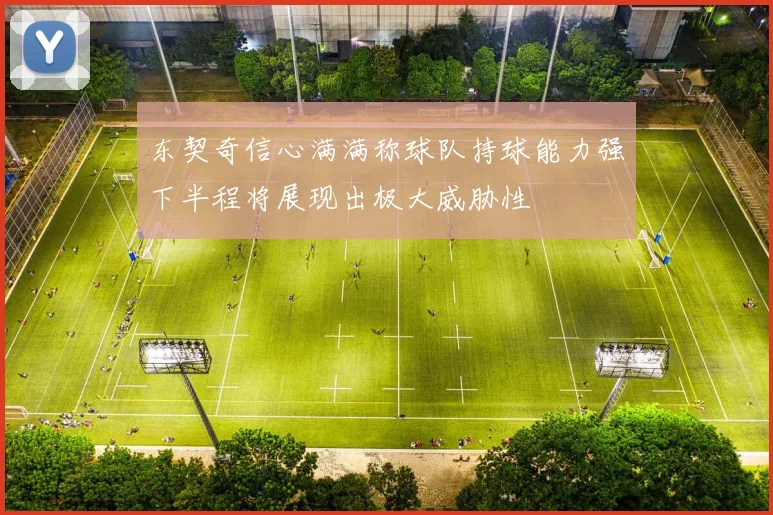 东契奇信心满满称球队持球能力强下半程将展现出极大威胁性