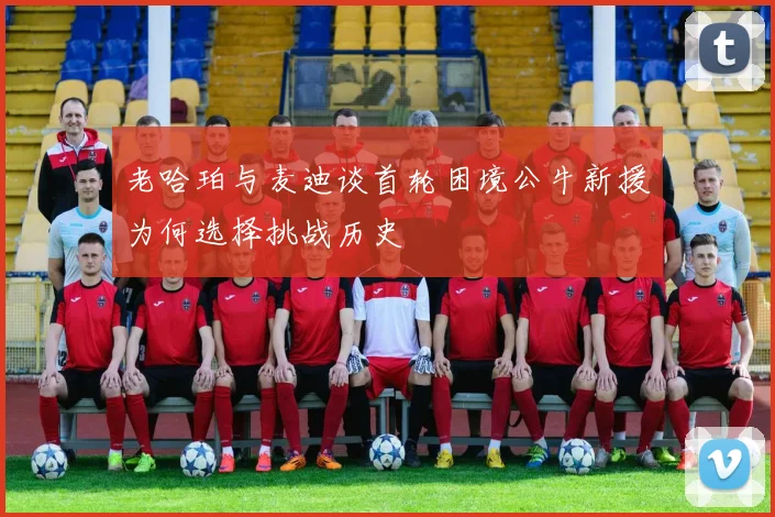 老哈珀与麦迪谈首轮困境公牛新援为何选择挑战历史