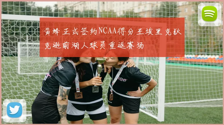 黄蜂正式签约NCAA得分王埃里克狄克逊前湖人球员重返赛场