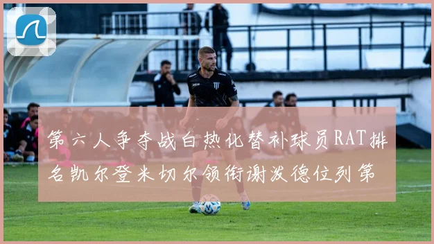 第六人争夺战白热化替补球员RAT排名凯尔登米切尔领衔谢泼德位列第五