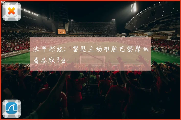 法甲彩经：雷恩主场难胜巴黎摩纳哥各取3分