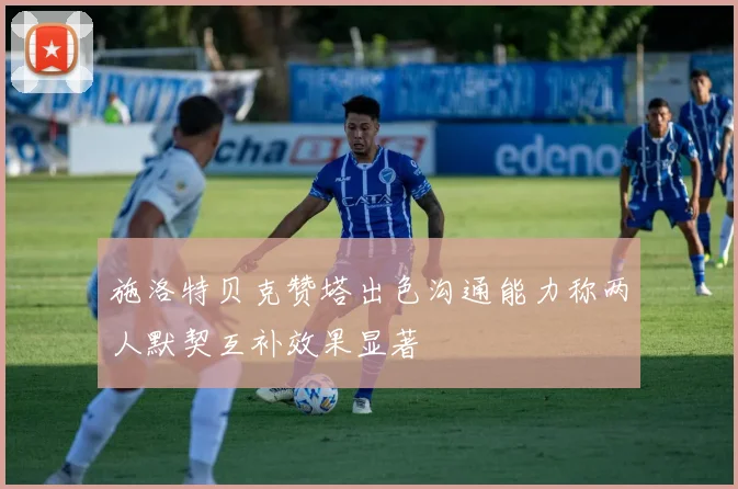 施洛特贝克赞塔出色沟通能力称两人默契互补效果显著