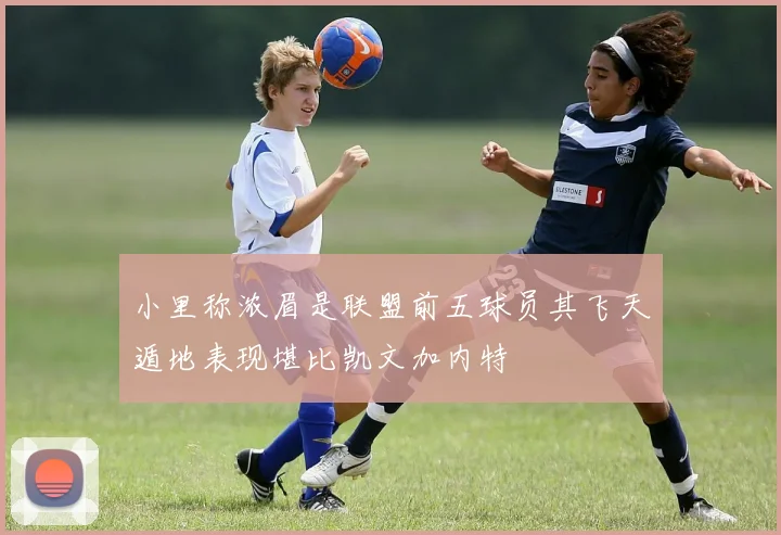 小里称浓眉是联盟前五球员其飞天遁地表现堪比凯文加内特