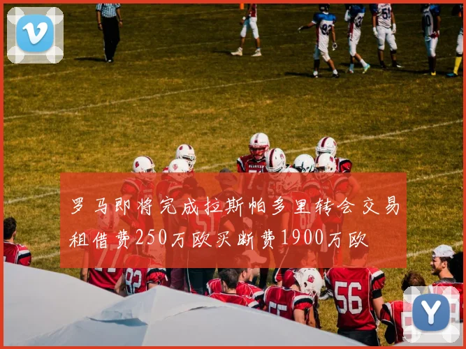 罗马即将完成拉斯帕多里转会交易租借费250万欧买断费1900万欧