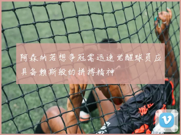 阿森纳若想争冠需迅速觉醒球员应具备赖斯般的拼搏精神