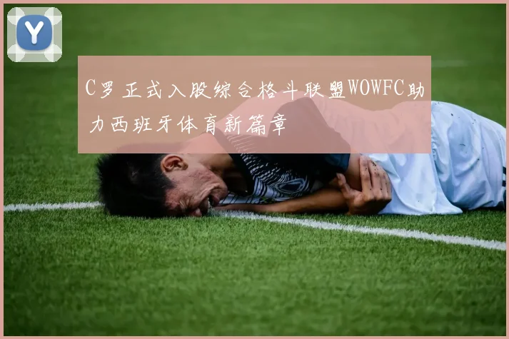 C罗正式入股综合格斗联盟WOWFC助力西班牙体育新篇章
