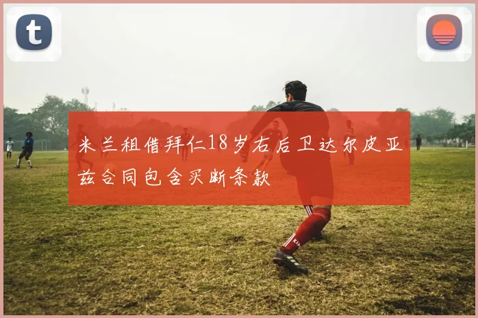 米兰租借拜仁18岁右后卫达尔皮亚兹合同包含买断条款