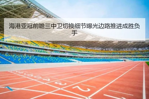 海港亚冠前瞻三中卫切换细节曝光边路推进成胜负手